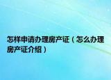 怎样申请办理房产证（怎么办理房产证介绍）