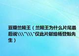 豆瓣兰陵王（兰陵王为什么片尾最后说\