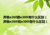 奔驰e260跟e300l有什么区别（奔驰e260l和e300l有什么区别）