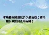 水果的保鲜温度多少最合适（教你一招水果如何正确保鲜）