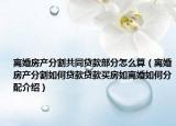 离婚房产分割共同贷款部分怎么算（离婚房产分割如何贷款贷款买房如离婚如何分配介绍）