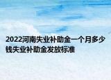 2022河南失业补助金一个月多少钱失业补助金发放标准