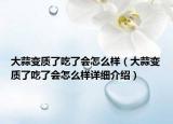 大蒜变质了吃了会怎么样（大蒜变质了吃了会怎么样详细介绍）