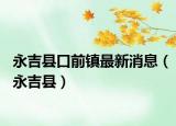 永吉县口前镇最新消息（永吉县）