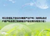 可以拿着私下协议办理房产过户吗（如何私自过户房产私自签订的房屋过户协议有没有效介绍）