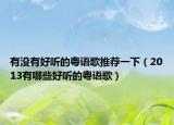 有没有好听的粤语歌推荐一下（2013有哪些好听的粤语歌）
