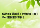 twinkle 姝屾洸（Twinkle TaeTiSeo首张音乐专辑）