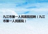 九江市第一人民医院招聘（九江市第一人民医院）
