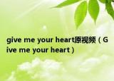 give me your heart原视频（Give me your heart）