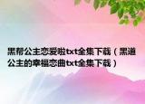黑帮公主恋爱啦txt全集下载（黑道公主的幸福恋曲txt全集下载）