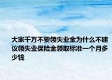 大家千万不要领失业金为什么不建议领失业保险金领取标准一个月多少钱