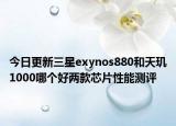 今日更新三星exynos880和天玑1000哪个好两款芯片性能测评