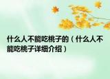 什么人不能吃桃子的（什么人不能吃桃子详细介绍）