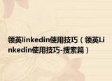 领英linkedin使用技巧（领英Linkedin使用技巧-搜索篇）