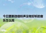 今日更新微信铃声没有好听的音乐怎么找