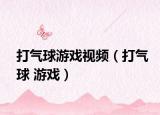 打气球游戏视频（打气球 游戏）