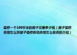 装修一个100平米的房子需要多少钱（房子装修费用怎么算房子装修拆墙费用怎么收费的介绍）