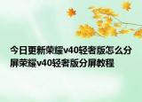 今日更新荣耀v40轻奢版怎么分屏荣耀v40轻奢版分屏教程