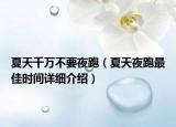 夏天千万不要夜跑（夏天夜跑最佳时间详细介绍）