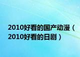 2010好看的国产动漫（2010好看的日剧）