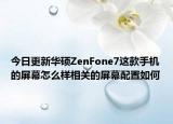 今日更新华硕ZenFone7这款手机的屏幕怎么样相关的屏幕配置如何