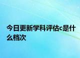 今日更新学科评估c是什么档次