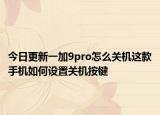 今日更新一加9pro怎么关机这款手机如何设置关机按键