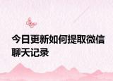 今日更新如何提取微信聊天记录
