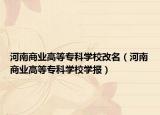 河南商业高等专科学校改名（河南商业高等专科学校学报）