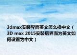 3dmax安装界面英文怎么换中文（3D max 2015安装后界面为英文如何设置为中文）
