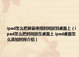 ipad怎么把屏幕使用时间放到桌面上（ipad怎么把时间放在桌面上 ipad桌面怎么添加时间介绍）
