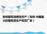 张裕葡萄酒哪里生产（张裕 中国最大的葡萄酒生产经营厂家）