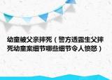 幼童被父亲摔死（警方透露生父摔死幼童案细节哪些细节令人愤怒）