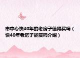 市中心快40年的老房子值得买吗（快40年老房子能买吗介绍）