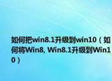 如何把win8.1升级到win10（如何将Win8, Win8.1升级到Win10）