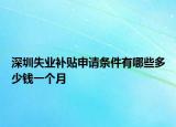 深圳失业补贴申请条件有哪些多少钱一个月