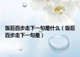 饭后百步走下一句是什么（饭后百步走下一句是）