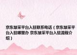 京东慧采平台入驻联系电话（京东慧采平台入驻哪里办 京东慧采平台入驻流程介绍）