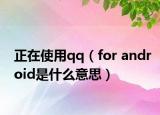 正在使用qq（for android是什么意思）