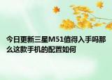 今日更新三星M51值得入手吗那么这款手机的配置如何