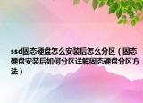 ssd固态硬盘怎么安装后怎么分区（固态硬盘安装后如何分区详解固态硬盘分区方法）