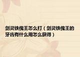 剑灵铁傀王怎么打（剑灵铁傀王的牙齿有什么用怎么获得）