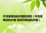 开淘宝网店的步骤和流程（开淘宝网店的步骤 如何开网店的步骤）