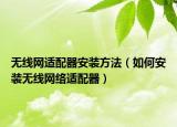 无线网适配器安装方法（如何安装无线网络适配器）