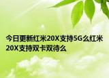 今日更新红米20X支持5G么红米20X支持双卡双待么