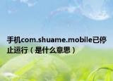 手机com.shuame.mobile已停止运行（是什么意思）
