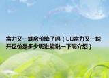 富力又一城房价降了吗（﻿﻿富力又一城开盘价是多少呢谁能说一下呢介绍）