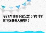 qq飞车傀儡下架公告（QQ飞车休闲区傀儡人在哪?）