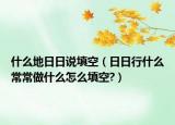 什么地日日说填空（日日行什么常常做什么怎么填空?）