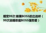 婚宠99次:腹黑BOSS的出逃娇（99次逃婚恶魔BOSS强势爱）